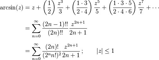 
\begin{align}
\arcsin(z) & = z + \left( \frac{1}{2} \right) \frac{z^3}{3} + \left( \frac{1 \cdot 3}{2 \cdot 4} \right) \frac{z^5}{5} + \left( \frac{1 \cdot 3 \cdot 5}{2 \cdot 4 \cdot 6} \right) \frac{z^7}{7} + \cdots \\[5pt]
& = \sum_{n=0}^\infty \frac{(2n-1)!!}{(2n)!!}\frac{z^{2n+1}}{2n+1} \\[5pt]
& = \sum_{n=0}^\infty \frac{(2n)!}{(2^n n!)^2} \frac{z^{2n+1}}{2n+1} \, ; \qquad |z| \le 1
\end{align}

