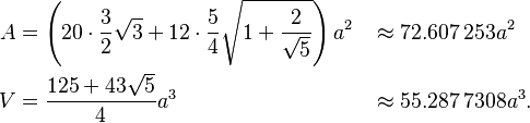 \begin{align}
A &= \left ( 20 \cdot \frac32\sqrt{3} + 12 \cdot \frac54\sqrt{1 + \frac{2}{\sqrt{5}}} \right ) a^2 &&\approx 72.607\,253a^2 \\
V &= \frac{125+43\sqrt{5}}{4} a^3 &&\approx 55.287\,7308a^3. 
\end{align}