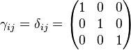 \gamma_{ij}=\delta_{ij}= \begin{pmatrix} 1 & 0 & 0 \\ 0 & 1 & 0 \\ 0 & 0 & 1 \end{pmatrix}