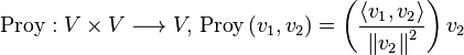 
    \operatorname{Proy} : V \times V \longrightarrow V, \,
    \operatorname{Proy}\left(
        v_1, v_2
    \right) = \left(
        \frac{\left\langle
            v_1 ,v_2
        \right\rangle}{ \left\|
            v_2
        \right\|^2 }
    \right) v_2
