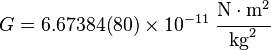  G = 6.67384(80)\times 10^{-11} \; \cfrac{\text{N}\cdot\text{m}^2}{\text{kg}^2} 