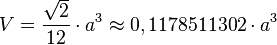 V=\frac{\sqrt{2}}{12} \cdot a^3 \approx 0,1178511302 \cdot a^3 