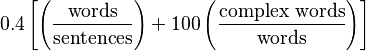 
0.4\left[ \left(\frac{\mbox{words}}{\mbox{sentences}}\right) + 100\left(\frac{\mbox{complex words}}{\mbox{words}}\right) \right]
