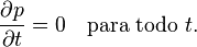 \frac{\partial p}{\partial t} = 0 \quad \text{para todo } t.