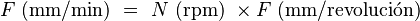 F\ \mathrm{(mm/min)}\ =\ N\ \mathrm{(rpm)}\ \times F\ \mathrm{(mm/revoluci\acute on)}