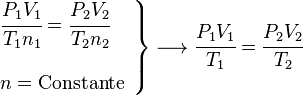 

   \left .
      \begin{array}{l}
         \cfrac{P_1 V_1}{T_1 n_1}=
           \cfrac{P_2 V_2}{T_2 n_2} \\
         \; \\
         n = \rm{Constante}
      \end{array}
   \right \}
   \longrightarrow
   \cfrac{P_1 V_1}{T_1} =
   \cfrac{P_2 V_2}{T_2}
