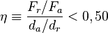 \eta \equiv \frac {F_{r}/F_{a} }{d_{a}/d_{r} } < 0,50  \,