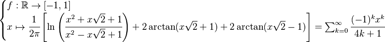 \begin{cases} f:\R \to [-1,1]\\ x \mapsto
\cfrac{1}{2\pi}\left[ \ln\left(\cfrac{x^2+x\sqrt{2}+1}{x^2-x\sqrt{2}+1}\right) + 2\arctan(x\sqrt{2}+1)+2\arctan(x\sqrt{2}-1) \right] =
\sum_{k=0}^\infty \cfrac{(-1)^k x^k}{4k+1}\end{cases}