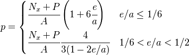 p = \begin{cases}
\cfrac{N_x+P}{A}\left(1+6\cfrac{e}{a}\right) & e/a \le 1/6 \\
\cfrac{N_x+P}{A} \cfrac{4}{3(1-2e/a)}        & 1/6 < e/a < 1/2  \end{cases}