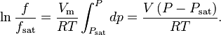 \ln\frac{f}{f_\mathrm{sat}} = \frac{V_\mathrm{m}}{R T}\int_{P_\mathrm{sat}}^P dp = \frac{V\left(P-P_\mathrm{sat}\right)}{R T}.