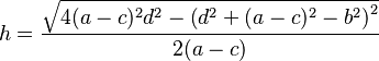 h = \frac {\sqrt{4(a-c)^2d^2 -\left(d^2+(a-c)^2-b^2\right)^2}}{2(a-c)}