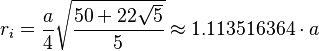 r_i=\frac{a}{4} \sqrt{ \frac{50+22\sqrt{5}}{5} } \approx 1.113516364 \cdot a 