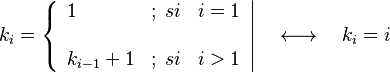 
   k_i =
   \left \{
      \begin{array}{lcl}
         1           & ; \; si & i = 1 \\
                                  \\
         k_{i-1} + 1 & ; \; si & i > 1
      \end{array}
   \right |
   \quad \longleftrightarrow \quad
   k_i = i
