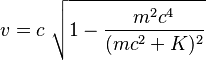 v = c \ \sqrt{1- \frac{{m^2 c^4}}{{(mc^2+K)^2}}}