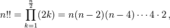 n!! = \prod_{k=1}^\frac{n}{2} (2k) = n(n-2)(n-4)\cdots 4\cdot 2 \,,