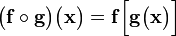 \big (\mathbf{f}\circ\mathbf{g}\big )\big (\mathbf{x}\big ) = \mathbf{f}\Big [\mathbf{g}\big (\mathbf{x}\big )\Big ]