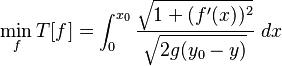 \min_f T[f]=\int_{0}^{x_0}\frac {\sqrt{1+(f'(x))^2}}
{\sqrt{2g(y_0-y)}}\ dx