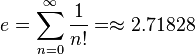 e = \displaystyle\sum\limits_{n = 0}^{ \infty} \dfrac{1}{n!} = \approx 2.71828 