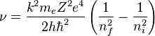 \nu = {k^2 m_e Z^2 e^4 \over 2 h \hbar^2} \left({1 \over n_f^2}-{1 \over n_i^2}\right)