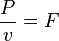 \frac{P}{v}= F