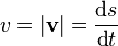 v = \vert \mathbf{v} \vert = \frac {\text{d} s} {\text{d}t} 