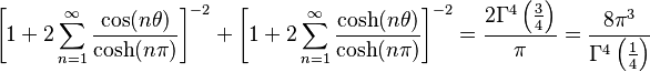  \left [ 1+2\sum_{n=1}^\infty \frac{\cos(n\theta)}{\cosh(n\pi)} \right ]^{-2} + \left [1+2\sum_{n=1}^\infty \frac{\cosh(n\theta)}{\cosh(n\pi)} \right ]^{-2} = \frac {2 \Gamma^4 \left ( \frac{3}{4} \right )}{\pi} = \frac{8\pi^3}{\Gamma^4 \left ( \frac{1}{4} \right )} 