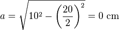 a = \sqrt{10^2 - \left(\frac{20}{2}\right)^2} = 0~\mathrm{cm}