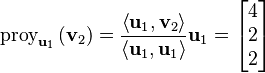 \operatorname{proy}_{\mathbf{u}_1}\left( \mathbf{v}_2 \right) = \frac{\left\langle \mathbf{u}_1, \mathbf{v}_2 \right\rangle}{\left\langle \mathbf{u}_1, \mathbf{u}_1 \right\rangle} \mathbf{u}_1 = \begin{bmatrix}
       4 \\ 2 \\ 2
    \end{bmatrix}