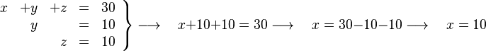 
   \left .
      \begin{array}{rrrcr}
         x &  +y &  +z & = & 30 \\
           &   y &     & = & 10 \\
           &     &   z & = & 10
      \end{array}
   \right \}
   \longrightarrow \quad
   x + 10 + 10 = 30
   \longrightarrow \quad
   x = 30 - 10 - 10
   \longrightarrow \quad
   x = 10
