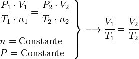 
   \left .
      \begin{array}{l}
         \cfrac{P_1 \cdot V_1}{T_1 \cdot n_1}=\cfrac{P_2 \cdot V_2}{T_2 \cdot n_2} \\
         \; \\
         n = \rm{Constante} \\
         P = \rm{Constante}
      \end{array}
   \right \}
   \longrightarrow
   \cfrac{V_1}{T_1}= \cfrac{V_2}{T_2}
