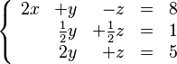 
   \left \{
      \begin{array}{rrrcr}
          2x & +             y &             -z & = & 8 \\
             &    \frac{1}{2}y & + \frac{1}{2}z & = & 1 \\
             &              2y &           +  z & = & 5
      \end{array}
   \right .
