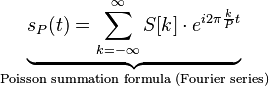 \underbrace{s_P(t) = \sum_{k=-\infty}^{\infty} S[k] \cdot e^{i2\pi \frac{k}{P} t}}_{\text{Poisson summation formula (Fourier series)}}\,