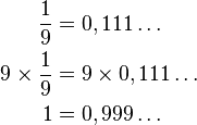 
\begin{align}
 \frac{1}{9}           & = 0,111\dots  \\
 9 \times \frac{1}{9}  & = 9 \times 0,111\dots \\
 1                     & = 0,999\dots
\end{align}
