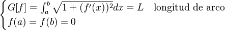 \begin{cases} G[f] = \int_a^b \sqrt{1+(f'(x))^2} dx = L & \mbox{longitud de arco} \\
f(a) = f(b) = 0 \end{cases}