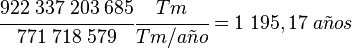 
   \cfrac{922\;337\;203\;685}{771\; 718\; 579} \cfrac{Tm}{Tm/a\tilde{n}o} =
   1\;195,17 \; a\tilde{n}os
