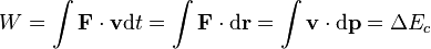 W = \int \mathbf{F}\cdot\mathbf{v} \mathrm{d}t
= \int \mathbf{F}\cdot \mathrm{d}\mathbf{r}
= \int \mathbf{v}\cdot\mathrm{d}\mathbf{p} =  \Delta E_c