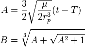 \begin{align}
  A &= \frac{3}{2} \sqrt{\frac{\mu}{2r_p^3}} (t - T) \\[3pt]
  B &= \sqrt[3]{A + \sqrt{A^{2}+1}}
\end{align}