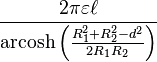  \frac{2\pi \varepsilon \ell}{\operatorname{arcosh}\left(\frac{R_{1}^2 + R_{2}^2 - d^2}{2 R_{1} R_{2}}\right) } 