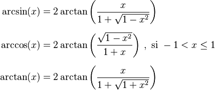 \begin{align}
\arcsin(x) &= 2 \arctan\left(\frac{x}{1 + \sqrt{1 - x^2}}\right) \\[0.5em]
\arccos(x) &= 2 \arctan\left(\frac{\sqrt{1 - x^2}}{1 + x}\right) \, , \text{ si } -1 < x \leq  1 \\[0.5em]
\arctan(x) &= 2 \arctan\left(\frac{x}{1 + \sqrt{1 + x^2}}\right)
\end{align}