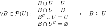
   \forall B \in \mathcal{P}(U)
   : \;
  \begin{array}{|l}
      B \cup U = U \\
      B \cap U = B \\
      {B}^C \cup U = U \\
      B \cap {U}^C = \varnothing
   \end{array}
   \longrightarrow \quad
   B \subseteq  U
