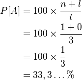 \begin{align}
P[A]&=100 \times \frac{n+l}{t}\\
&=100 \times \frac{1+0}{3}\\
&=100 \times \frac{1}{3}\\
&=33,3\dots  \% \end{align}