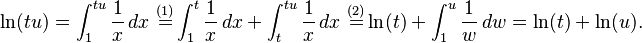  \ln(tu) = \int_1^{tu} \frac{1}{x} \, dx \ \stackrel {(1)} = \int_1^{t} \frac{1}{x} \, dx + \int_t^{tu} \frac{1}{x} \, dx \ \stackrel {(2)} = \ln(t) + \int_1^u \frac{1}{w} \, dw = \ln(t) + \ln(u).