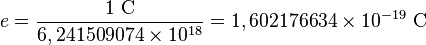  e = \frac{1\ \mathrm C}{6,241 509 074 \times 10^{18}} = 1,602 176 634 \times 10^{-19}\ \mathrm C 