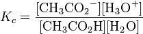 K_c=\rm \frac{[{CH_3CO_2}^-][{H_3O}^+]} {[{CH_3CO_2H}][{H_2O}]}