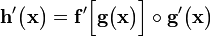 \mathbf{h}'\big (\mathbf{x}\big )=\mathbf{f}'\Big [\mathbf{g}\big (\mathbf{x}\big )\Big ]\circ\mathbf{g}'\big (\mathbf{x}\big )