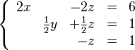
   \left \{
      \begin{array}{rrrcr}
          2x &                 &            -2z & = & 6 \\
             &    \frac{1}{2}y & + \frac{1}{2}z & = & 1 \\
             &                 &             -z & = & 1
      \end{array}
   \right .
