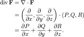 
\begin{align}
    \operatorname{div}\mathbf{F}
    &=\nabla\cdot\mathbf{F} \\
    &=\left(\frac{\partial}{\partial x},\frac{\partial}{\partial y},\frac{\partial}{\partial z}\right)\cdot(P,Q,R) \\
    &=\frac{\partial P}{\partial x}+ \frac{\partial Q}{\partial y}+\frac{\partial R}{\partial z}.
\end{align}
