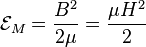 \mathcal{E}_M = \frac{B^2}{2\mu} = \frac{\mu H^2}{2}