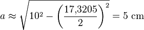 a \approx \sqrt{10^2 - \left(\frac{17{,}3205}{2}\right)^2} = 5~\mathrm{cm}