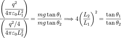 \frac{\left( \cfrac{q^2}{4 \pi \varepsilon_0 L_1^2} \right)}{\left(\cfrac{q^2/4}{4 \pi \varepsilon_0 L_2^2}\right)}=
\frac{mg \tan \theta_1}{mg \tan \theta_2}
\Longrightarrow 4 {\left ( \frac {L_2}{L_1} \right ) }^2= 
\frac{ \tan \theta_1}{ \tan \theta_2}
